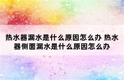 热水器漏水是什么原因怎么办 热水器侧面漏水是什么原因怎么办